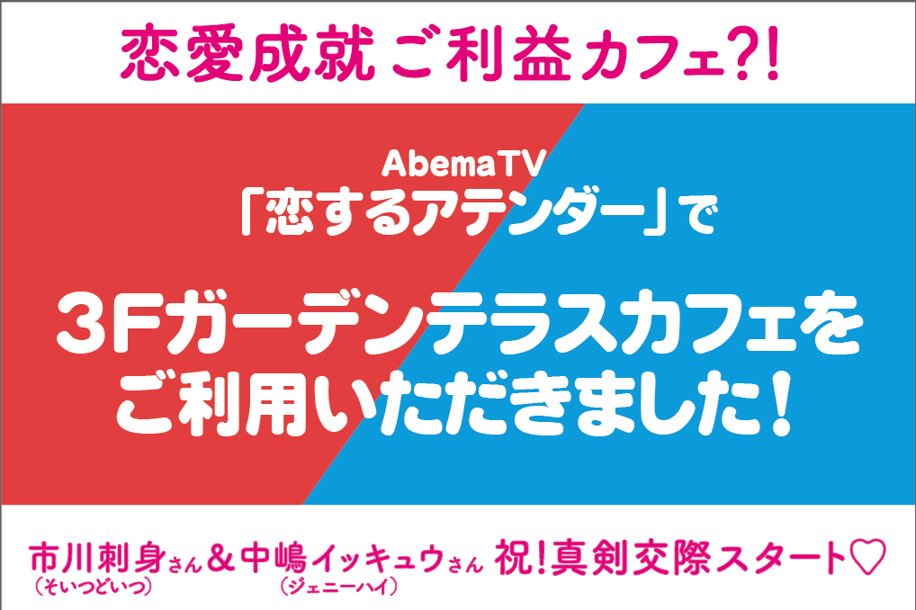 【メディア放映】7/5(水)AbemaTV「恋するアテンダー」で恋愛成就！3F「ガーデンテラスカフェ」他をご利用いただきました！
